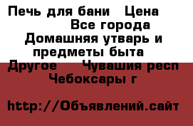 Печь для бани › Цена ­ 15 000 - Все города Домашняя утварь и предметы быта » Другое   . Чувашия респ.,Чебоксары г.